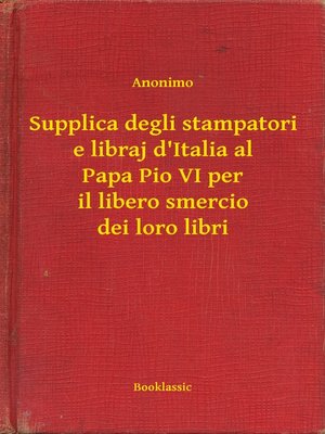 cover image of Supplica degli stampatori e libraj d'Italia al Papa Pio VI per il libero smercio dei loro libri